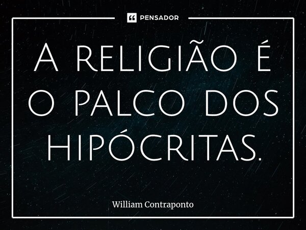 A religião é o palco dos hipócritas.⁠... Frase de William Contraponto.
