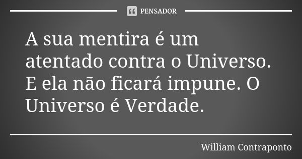 A sua mentira é um atentado contra o Universo. E ela não ficará impune. O Universo é Verdade.... Frase de William Contraponto.