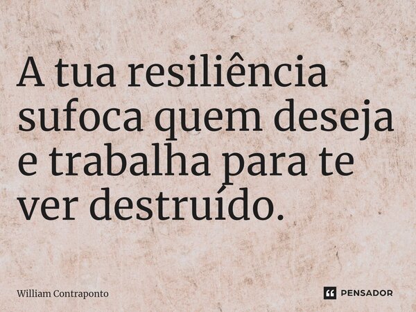 ⁠A tua resiliência sufoca quem deseja e trabalha para te ver destruído.... Frase de William Contraponto.