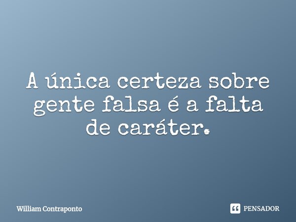 ⁠A única certeza sobre gente falsa é a falta de caráter.... Frase de William Contraponto.