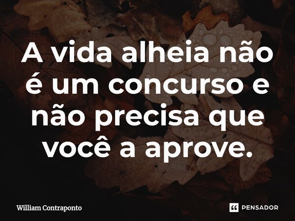 ⁠A vida alheia não é um concurso e não precisa que você a aprove.... Frase de William Contraponto.