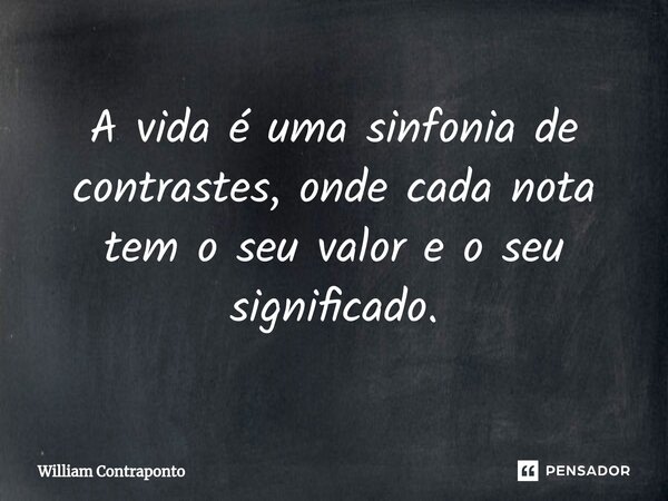 ⁠A vida é uma sinfonia de contrastes, onde cada nota tem o seu valor e o seu significado.... Frase de William Contraponto.