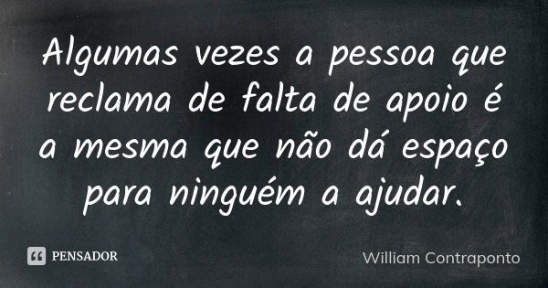 Algumas vezes a pessoa que reclama de falta de apoio é a mesma que não dá espaço para ninguém a ajudar.... Frase de William Contraponto.