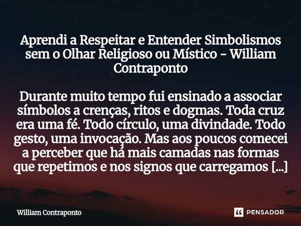 ⁠Aprendi a Respeitar e Entender Simbolismos sem o Olhar Religioso ou Místico - William Contraponto Durante muito tempo fui ensinado a associar símbolos a crença... Frase de William Contraponto.