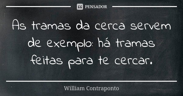 As tramas da cerca servem de exemplo: há tramas feitas para te cercar.... Frase de William Contraponto.