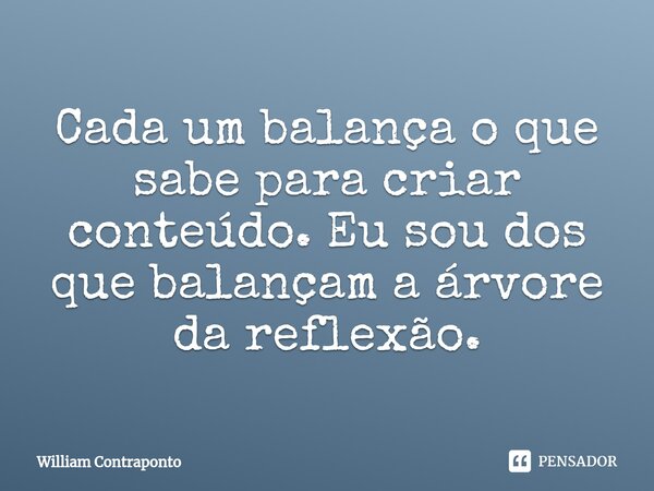 ⁠Cada um balança o que sabe para criar conteúdo. Eu sou dos que balançam a árvore da reflexão.... Frase de William Contraponto.
