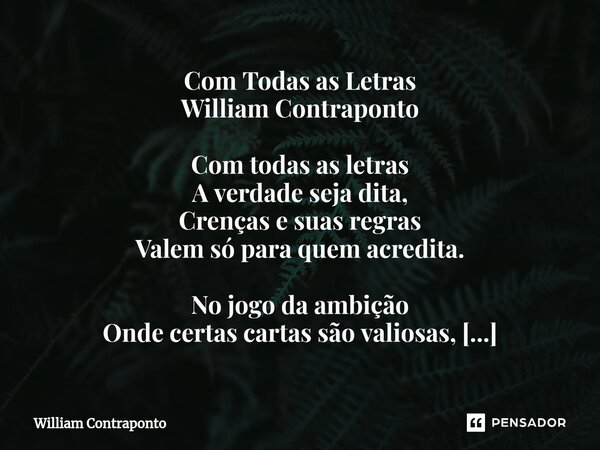 ⁠Com Todas as Letras William Contraponto Com todas as letras A verdade seja dita, Crenças e suas regras Valem só para quem acredita. No jogo da ambição Onde cer... Frase de William Contraponto.