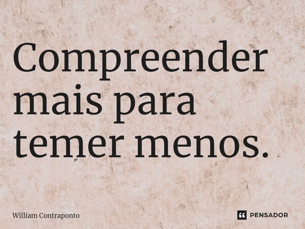 ⁠Compreender mais para temer menos.... Frase de William Contraponto.