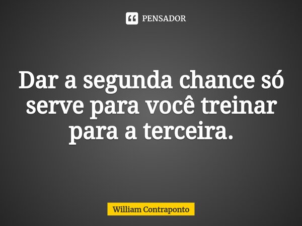 ⁠Dar a segunda chance só serve para você treinar para a terceira.... Frase de William Contraponto.