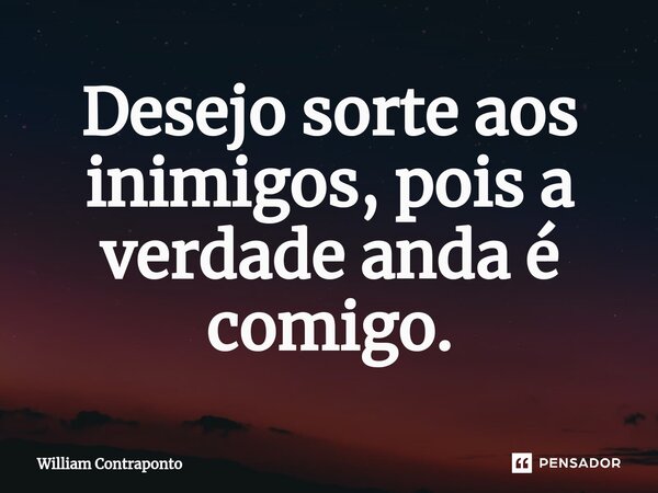 ⁠Desejo sorte aos inimigos, pois a verdade anda é comigo.... Frase de William Contraponto.