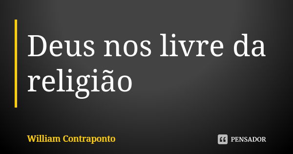 Deus nos livre da religião... Frase de William Contraponto.