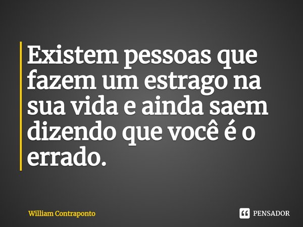 Existem pessoas que fazem um estrago na sua vida e ainda saem dizendo que você é o errado.⁠... Frase de William Contraponto.