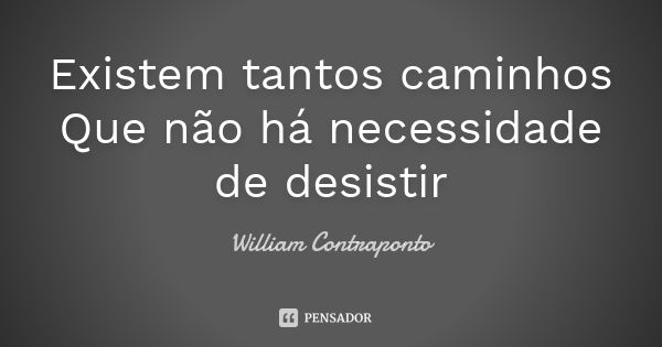 Existem tantos caminhos Que não há necessidade de desistir... Frase de William Contraponto.