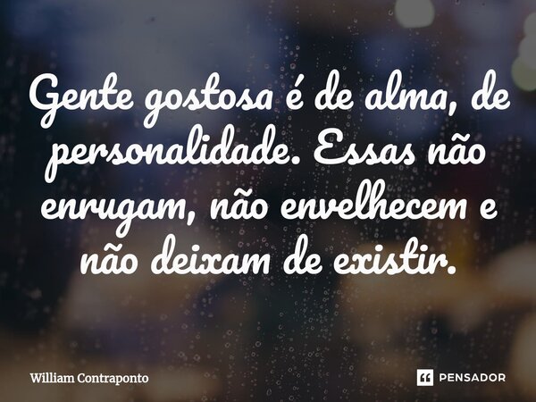 ⁠Gente gostosa é de alma, de personalidade. Essas não enrugam, não envelhecem e não deixam de existir.... Frase de William Contraponto.