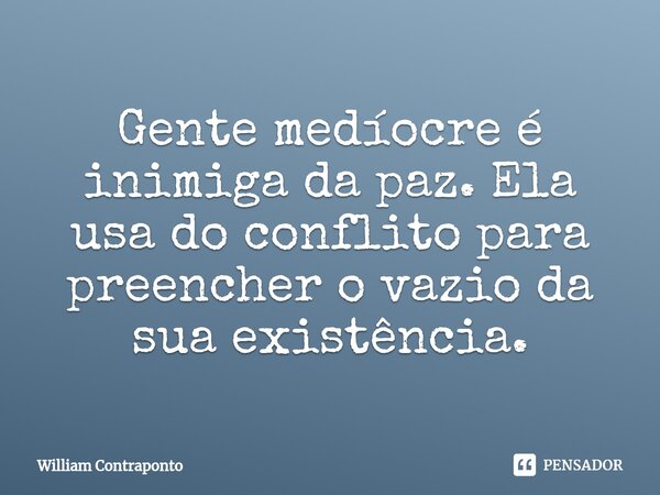 ⁠Gente medíocre é inimiga da paz. Ela usa do conflito para preencher o vazio da sua existência.... Frase de William Contraponto.