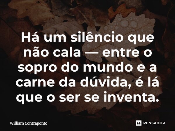 ⁠Há um silêncio que não cala — entre o sopro do mundo e a carne da dúvida, é lá que o ser se inventa.... Frase de William Contraponto.