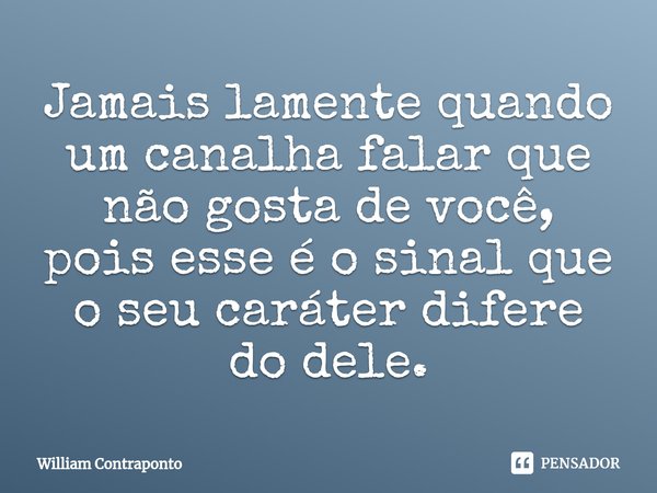 Jamais lamente quando um canalha falar que não gosta de você, pois esse é o sinal que o seu caráter difere do dele.⁠... Frase de William Contraponto.