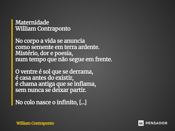 Maternidade William Contraponto No corpo a vida se anuncia como semente em terra ardente. Mistério, dor e poesia, num tempo que não segue em frente. O ventre é ... Frase de William Contraponto.