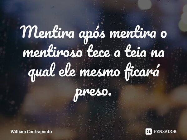 ⁠Mentira após mentira o mentiroso tece a teia na qual ele mesmo ficará preso.... Frase de William Contraponto.