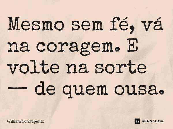 ⁠Mesmo sem fé, vá na coragem. E volte na sorte — de quem ousa.... Frase de William Contraponto.