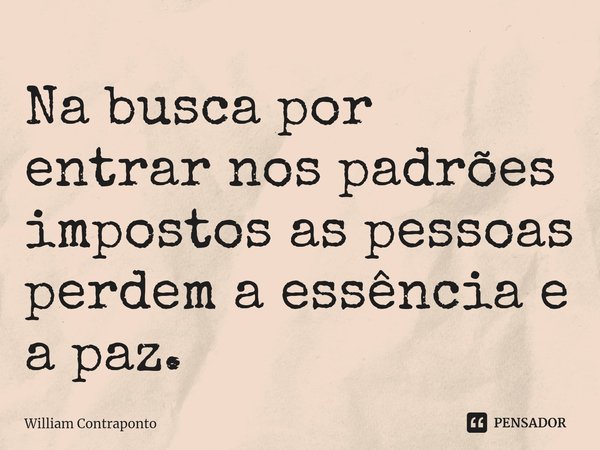 ⁠Na busca por entrar nos padrões impostos as pessoas perdem a essência e a paz.... Frase de William Contraponto.