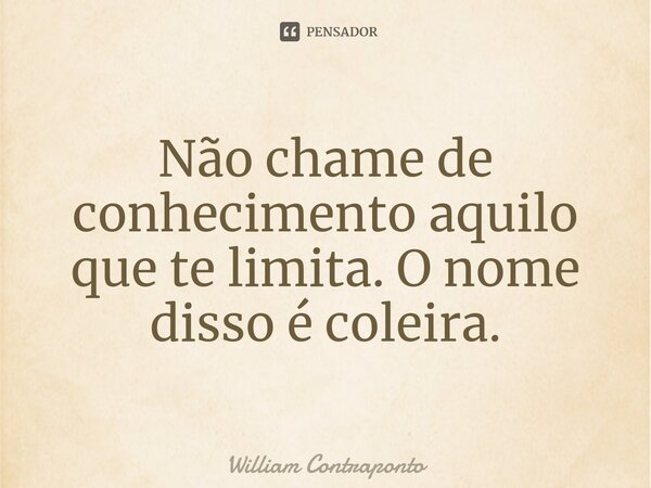 Não chame de conhecimento aquilo que te limita. O nome disso é coleira.⁠... Frase de William Contraponto.