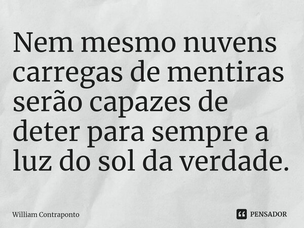 ⁠Nem mesmo nuvens carregas de mentiras serão capazes de deter para sempre a luz do sol da verdade.... Frase de William Contraponto.