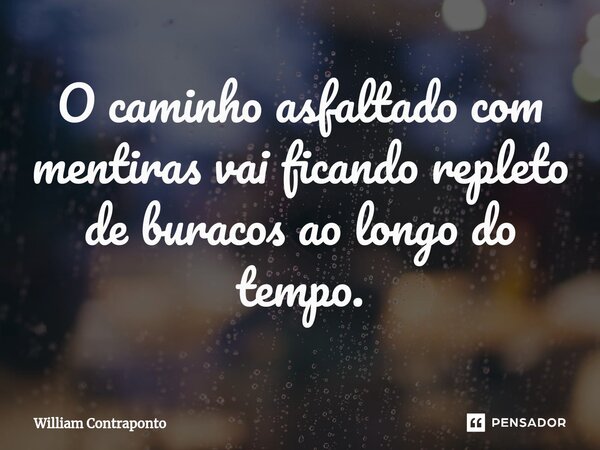 ⁠O caminho asfaltado com mentiras vai ficando repleto de buracos ao longo do tempo.... Frase de William Contraponto.