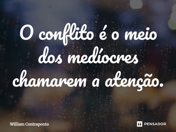 ⁠O conflito é o meio dos medíocres chamarem a atenção.... Frase de William Contraponto.