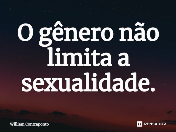 ⁠O gênero não limita a sexualidade.... Frase de William Contraponto.