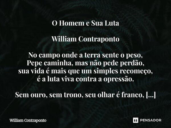 O Homem e Sua Luta William Contraponto No campo onde a terra sente o peso, Pepe caminha, mas não pede perdão, sua vida é mais que um simples recomeço, é a luta ... Frase de William Contraponto.