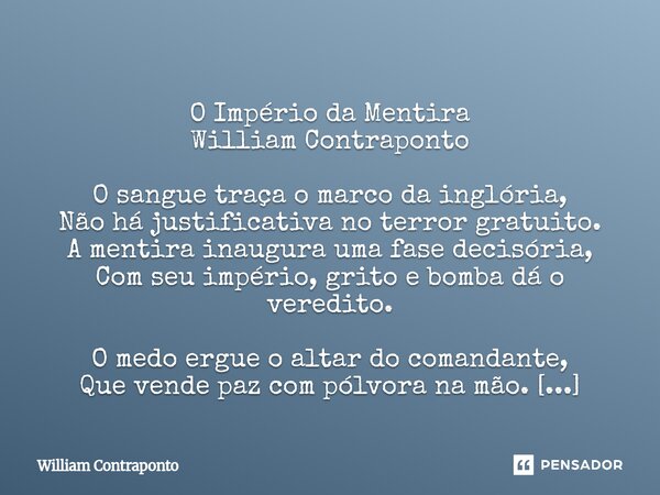 ⁠ O Império da Mentira William Contraponto O sangue traça o marco da inglória, Não há justificativa no terror gratuito. A mentira inaugura uma fase decisória, C... Frase de William Contraponto.