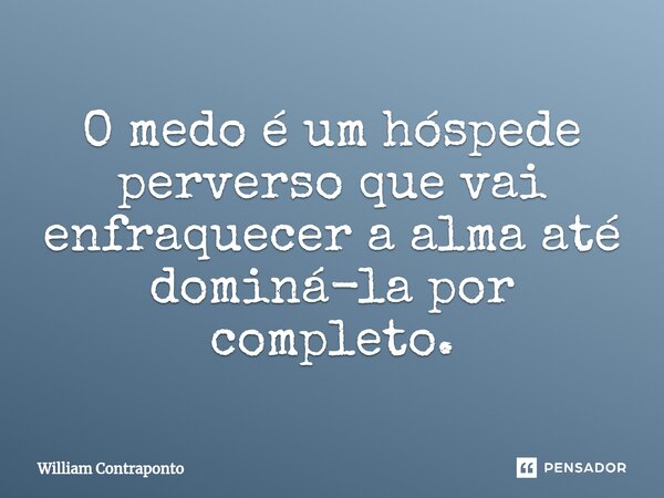⁠O medo é um hóspede perverso que vai enfraquecer a alma até dominá-la por completo.... Frase de William Contraponto.
