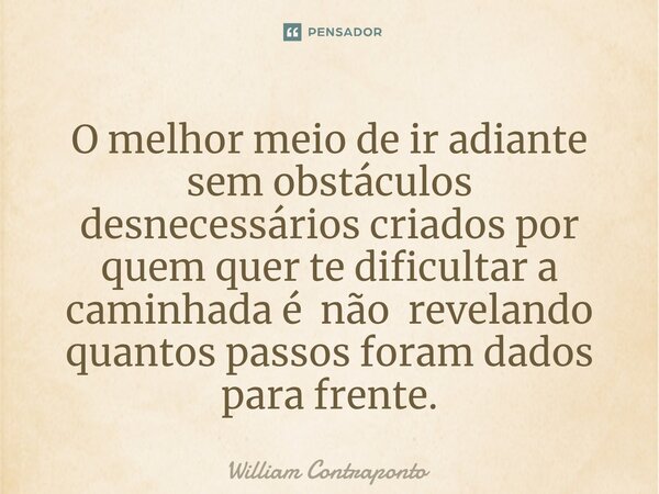 ⁠O melhor meio de ir adiante sem obstáculos desnecessários criados por quem quer te dificultar a caminhada é não revelando quantos passos foram dados para frent... Frase de William Contraponto.