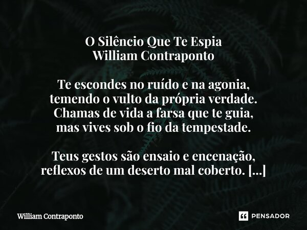 O Silêncio Que Te Espia William Contraponto Te escondes no ruído e na agonia, temendo o vulto da própria verdade. Chamas de vida a farsa que te guia, mas vives... Frase de William Contraponto.