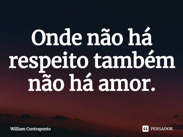 ⁠Onde não há respeito também não há amor.... Frase de William Contraponto.