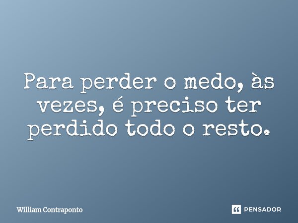 ⁠Para perder o medo, às vezes, é preciso ter perdido todo o resto.... Frase de William Contraponto.