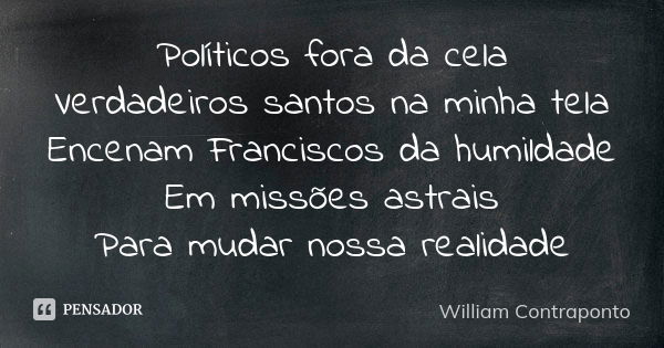 Políticos fora da cela Verdadeiros santos na minha tela Encenam Franciscos da humildade Em missões astrais Para mudar nossa realidade... Frase de William Contraponto.