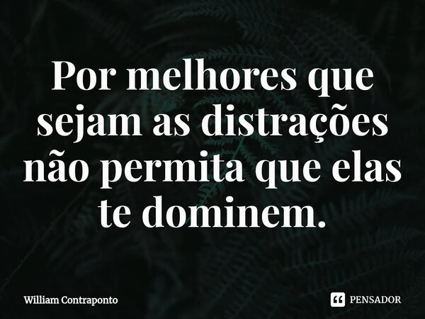 ⁠Por melhores que sejam as distrações não permita que elas te dominem.... Frase de William Contraponto.