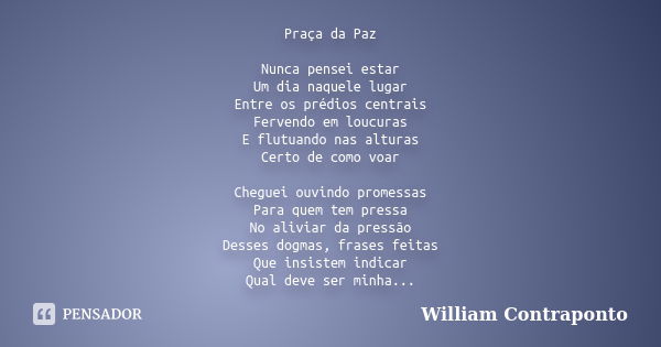 Praça da Paz Nunca pensei estar Um dia naquele lugar Entre os prédios centrais Fervendo em loucuras E flutuando nas alturas Certo de como voar Cheguei ouvindo p... Frase de William Contraponto.