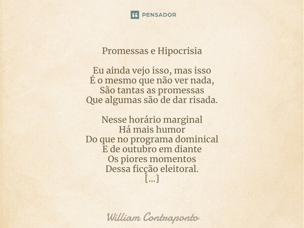 ⁠Promessas e Hipocrisia Eu ainda vejo isso, mas isso
É o mesmo que não ver nada,
São tantas as promessas
Que algumas são de dar risada. Nesse horário marginal
H... Frase de William Contraponto.