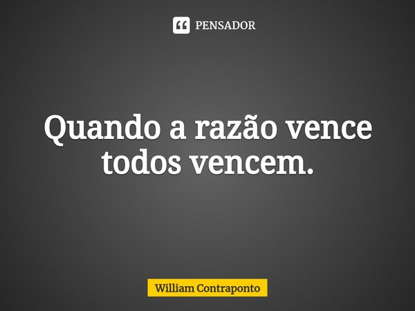 Quando a razão vence todos vencem.⁠... Frase de William Contraponto.