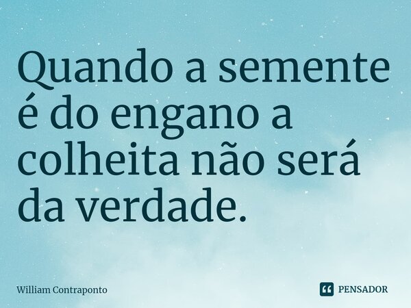 ⁠Quando a semente é do engano a colheita não será da verdade.... Frase de William Contraponto.