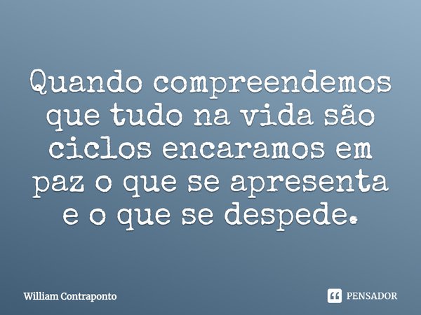 ⁠Quando compreendemos que tudo na vida são ciclos encaramos em paz o que se apresenta e o que se despede.... Frase de William Contraponto.