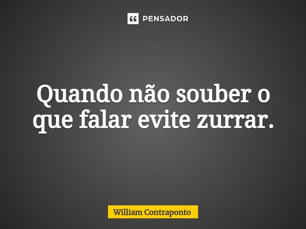 ⁠Quando não souber o que falar evite zurrar.... Frase de William Contraponto.