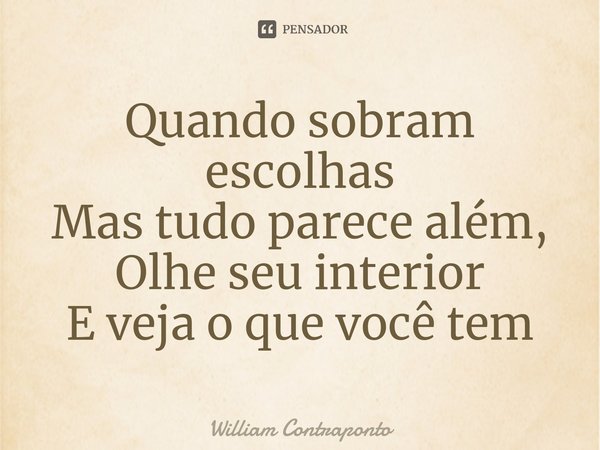 ⁠Quando sobram escolhas
Mas tudo parece além,
Olhe seu interior
E veja o que você tem... Frase de William Contraponto.