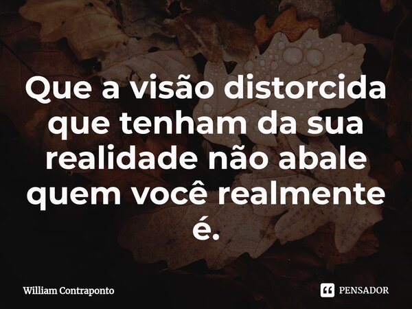 ⁠Que a visão distorcida que tenham da sua realidade não abale quem você realmente é.... Frase de William Contraponto.