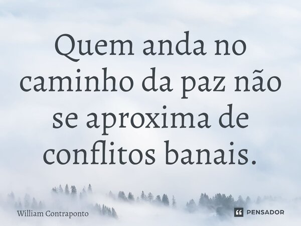 ⁠Quem anda no caminho da paz não se aproxima de conflitos banais.... Frase de William Contraponto.