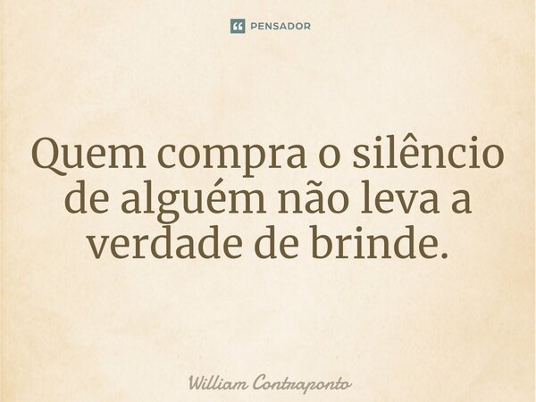 ⁠Quem compra o silêncio de alguém não leva a verdade de brinde.... Frase de William Contraponto.