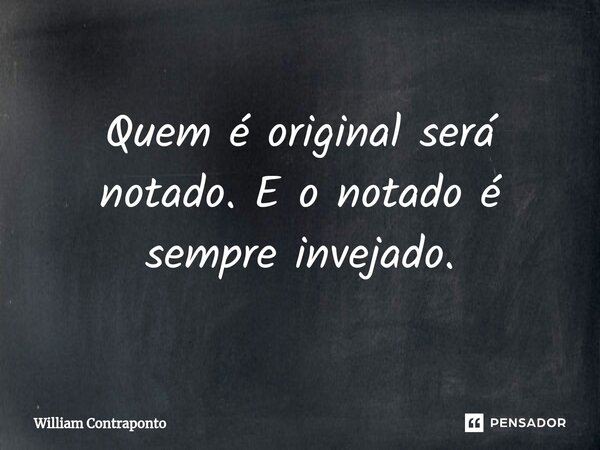 ⁠Quem é original será notado. E o notado é sempre invejado.... Frase de William Contraponto.